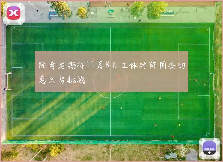 阮奇龙期待11月8日工体对阵国安的意义与挑战