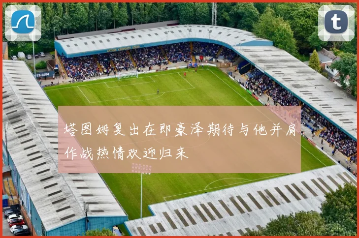 塔图姆复出在即豪泽期待与他并肩作战热情欢迎归来
