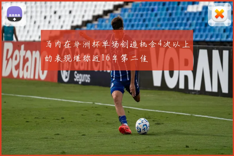 马内在非洲杯单场创造机会4次以上的表现堪称近16年第二佳