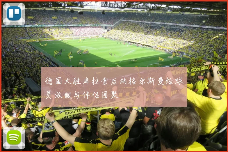 德国大胜库拉索后纳格尔斯曼给球员放假与伴侣团聚