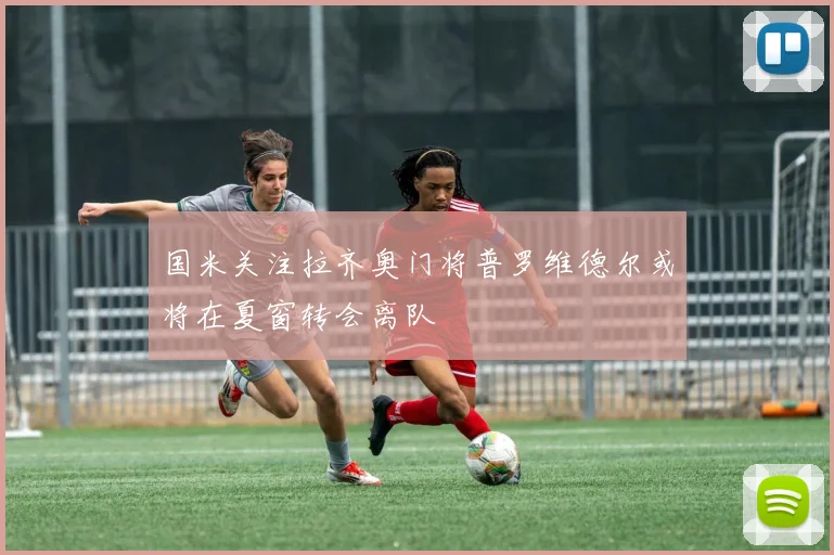 国米关注拉齐奥门将普罗维德尔或将在夏窗转会离队