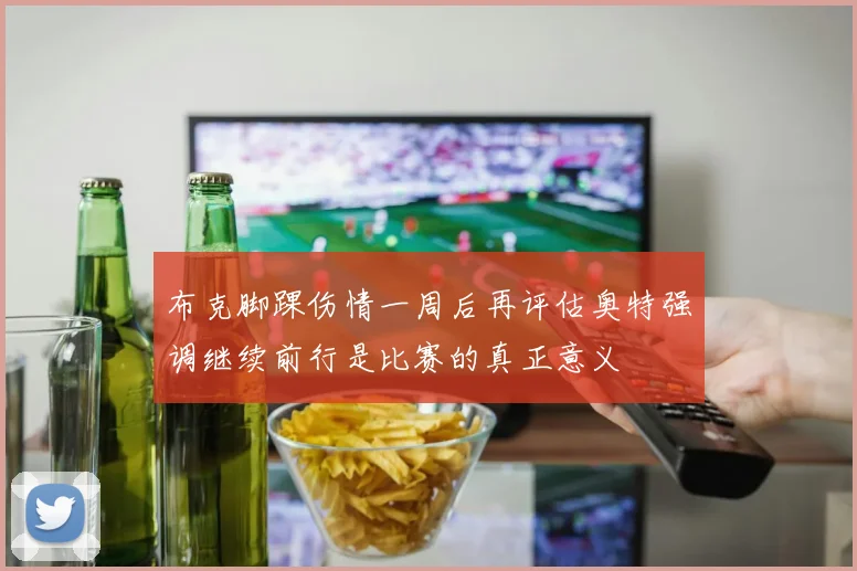 布克脚踝伤情一周后再评估奥特强调继续前行是比赛的真正意义