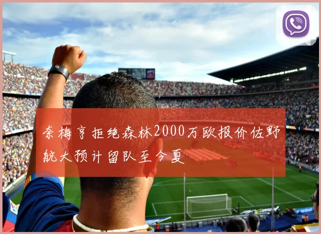 奈梅亨拒绝森林2000万欧报价佐野航大预计留队至今夏