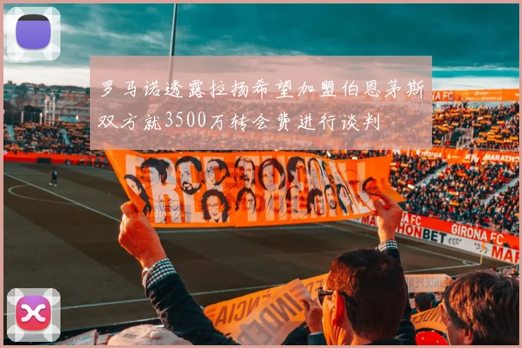 罗马诺透露拉扬希望加盟伯恩茅斯双方就3500万转会费进行谈判