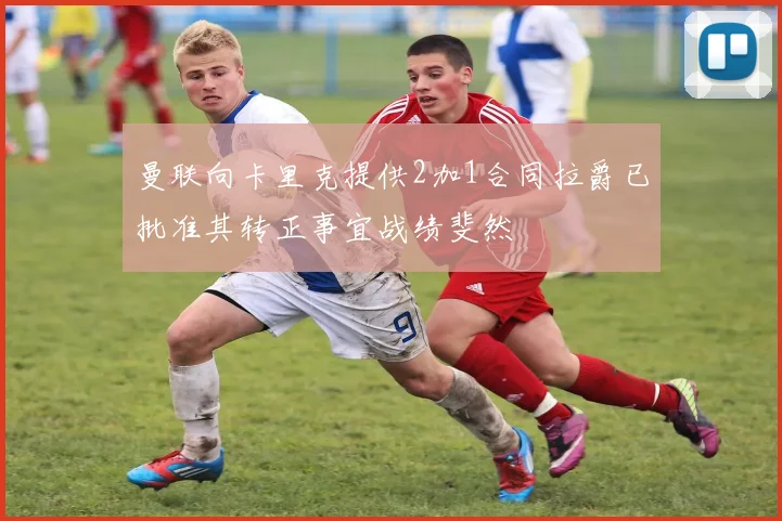 曼联向卡里克提供2加1合同拉爵已批准其转正事宜战绩斐然