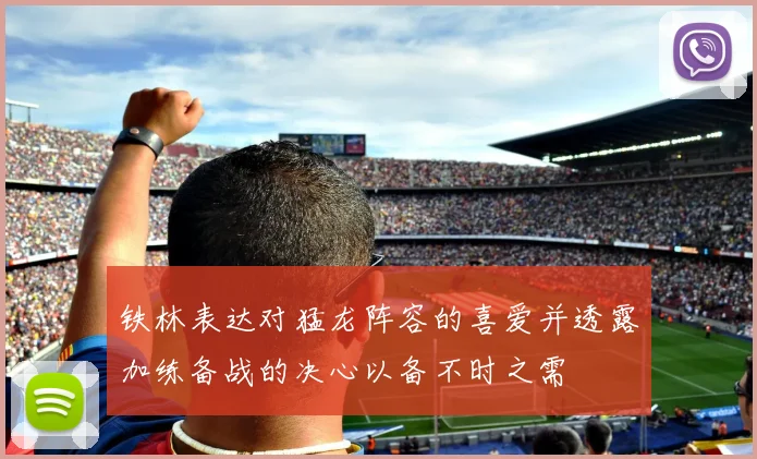 铁林表达对猛龙阵容的喜爱并透露加练备战的决心以备不时之需