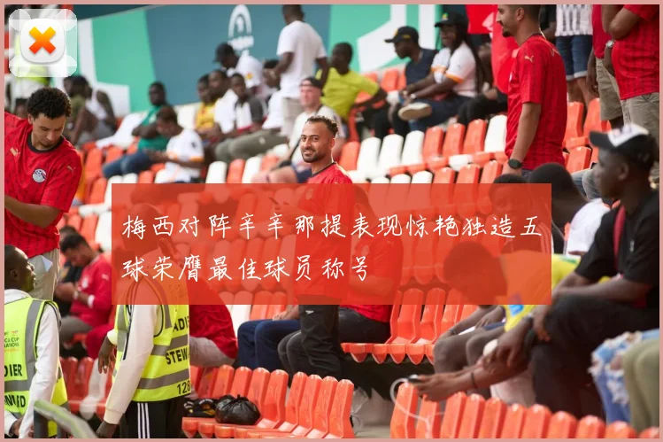 梅西对阵辛辛那提表现惊艳独造五球荣膺最佳球员称号
