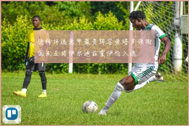 德转评选意甲最贵阵容劳塔罗领衔国米五将伊尔迪兹霍伊伦入选