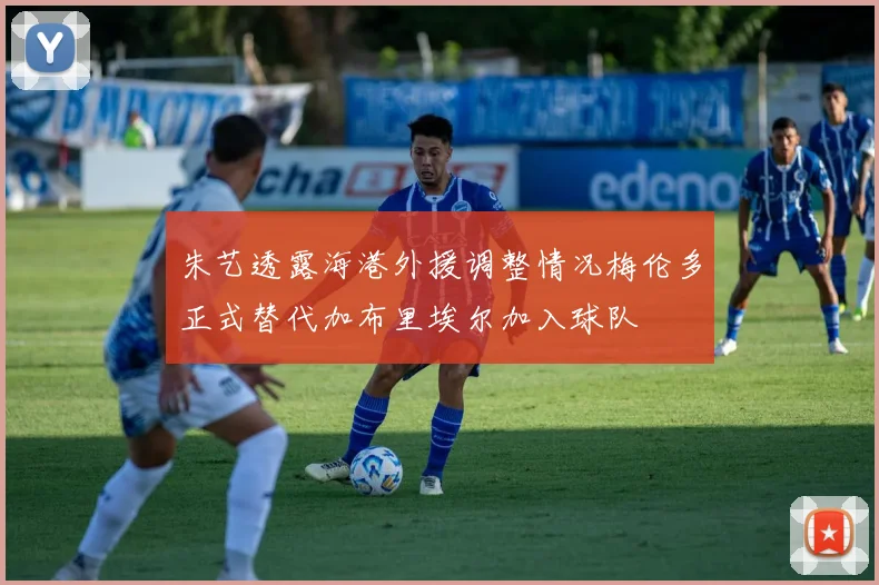 朱艺透露海港外援调整情况梅伦多正式替代加布里埃尔加入球队