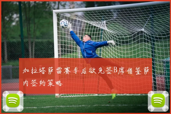 加拉塔萨雷赛季后欲免签B席借鉴萨内签约策略
