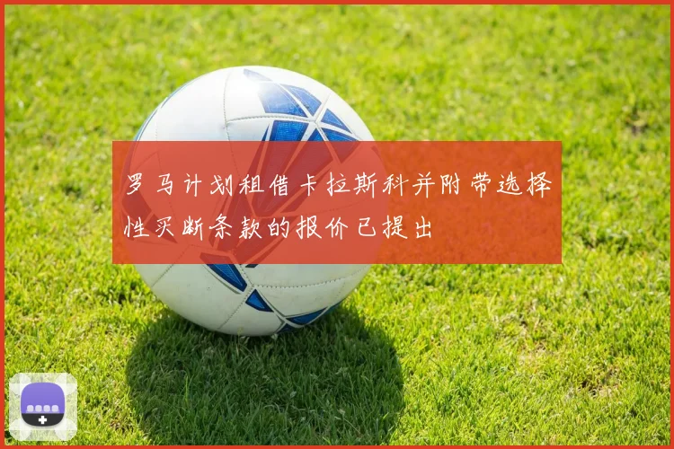 罗马计划租借卡拉斯科并附带选择性买断条款的报价已提出