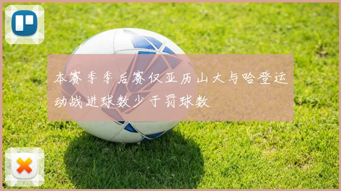 本赛季季后赛仅亚历山大与哈登运动战进球数少于罚球数
